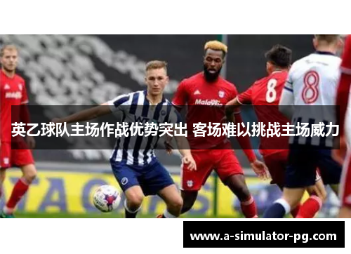 英乙球队主场作战优势突出 客场难以挑战主场威力