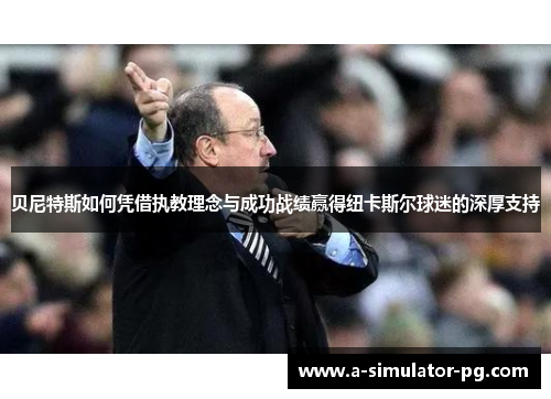 贝尼特斯如何凭借执教理念与成功战绩赢得纽卡斯尔球迷的深厚支持