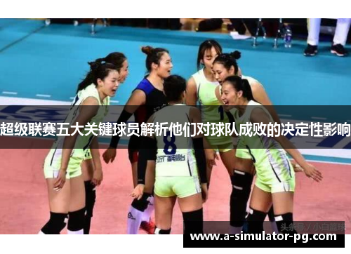 超级联赛五大关键球员解析他们对球队成败的决定性影响