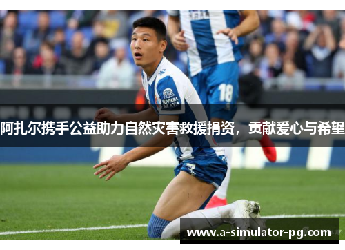 阿扎尔携手公益助力自然灾害救援捐资，贡献爱心与希望