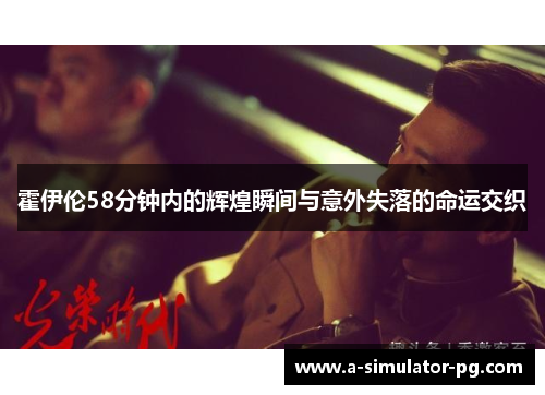 霍伊伦58分钟内的辉煌瞬间与意外失落的命运交织