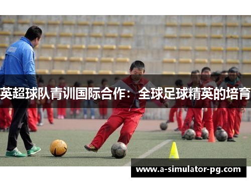 英超球队青训国际合作：全球足球精英的培育