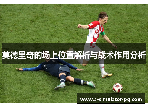 莫德里奇的场上位置解析与战术作用分析