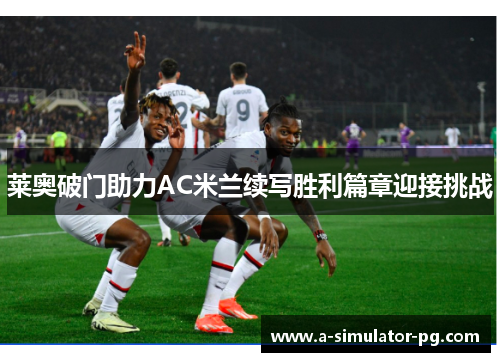 莱奥破门助力AC米兰续写胜利篇章迎接挑战