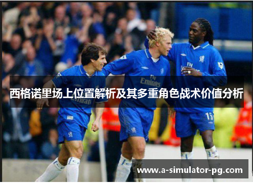 西格诺里场上位置解析及其多重角色战术价值分析