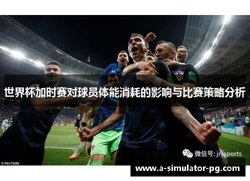 世界杯加时赛对球员体能消耗的影响与比赛策略分析