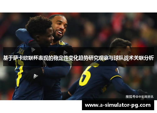 基于萨卡欧联杯表现的稳定性变化趋势研究观察与球队战术关联分析