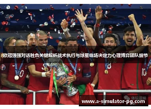 欧冠强强对话胜负关键解析战术执行与球星临场决定力心理博弈团队细节