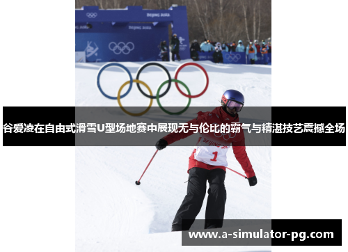 谷爱凌在自由式滑雪U型场地赛中展现无与伦比的霸气与精湛技艺震撼全场