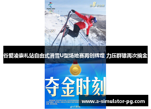 谷爱凌崇礼站自由式滑雪U型场地赛再创辉煌 力压群雄再次摘金