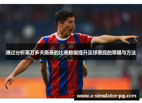 通过分析莱万多夫斯基的比赛数据提升足球表现的策略与方法