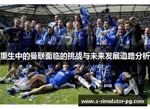 重生中的曼联面临的挑战与未来发展道路分析