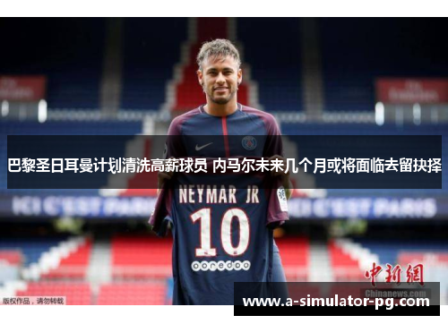 巴黎圣日耳曼计划清洗高薪球员 内马尔未来几个月或将面临去留抉择