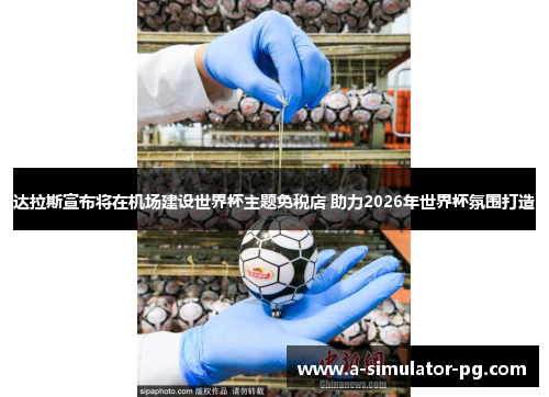 达拉斯宣布将在机场建设世界杯主题免税店 助力2026年世界杯氛围打造