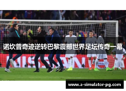 诺坎普奇迹逆转巴黎震撼世界足坛传奇一幕