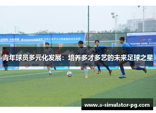 青年球员多元化发展：培养多才多艺的未来足球之星