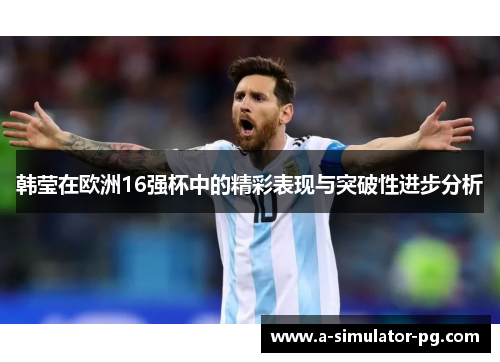 韩莹在欧洲16强杯中的精彩表现与突破性进步分析