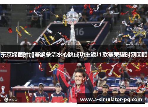 东京绿茵附加赛绝杀清水心跳成功重返J1联赛荣耀时刻回顾